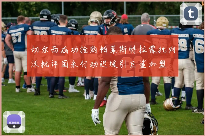 切尔西成功抢购帕莱斯特拉蒙托利沃批评国米行动迟缓引巨鲨加盟
